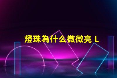 燈珠為什么微微亮 LED燈珠為什么有的亮有的暗